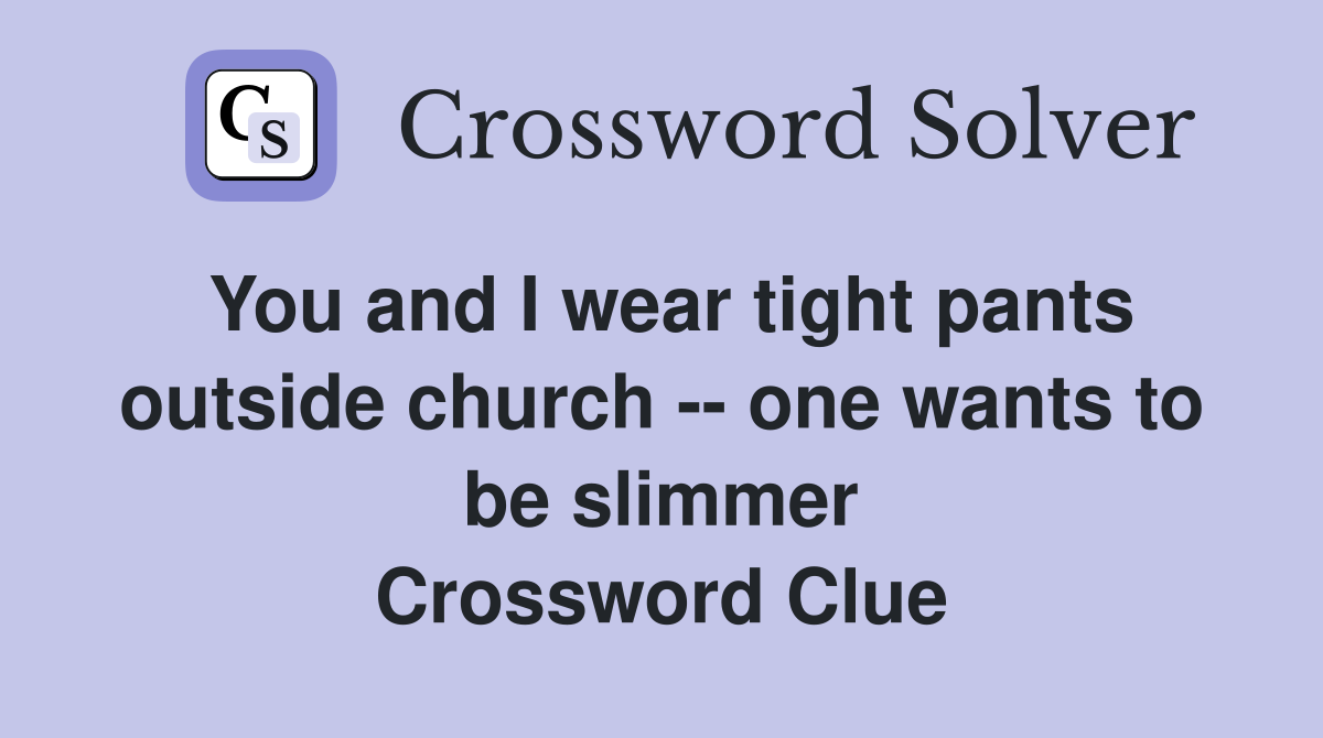 You and I wear tight pants outside church -- one wants to be slimmer Crossword Clue