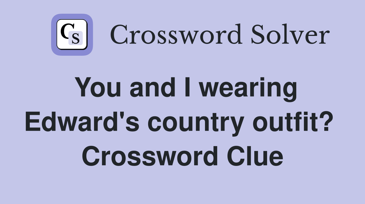 You and I wearing Edward's country outfit?  Crossword Clue