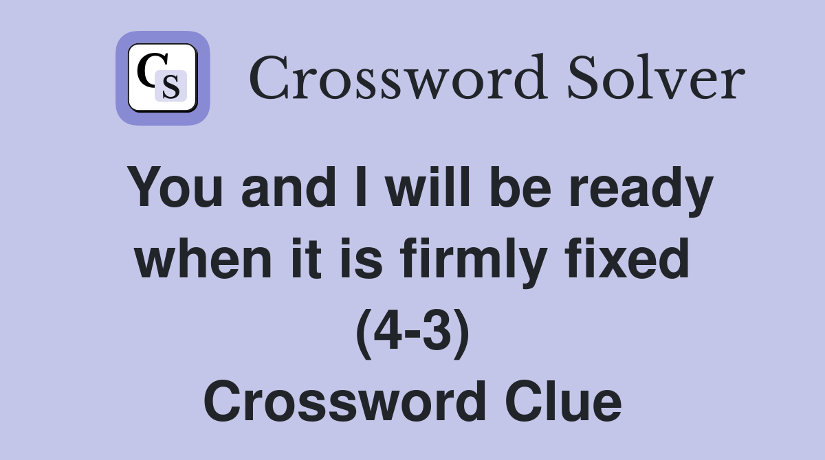 You and I will be ready when it is firmly fixed (4-3) Crossword Clue