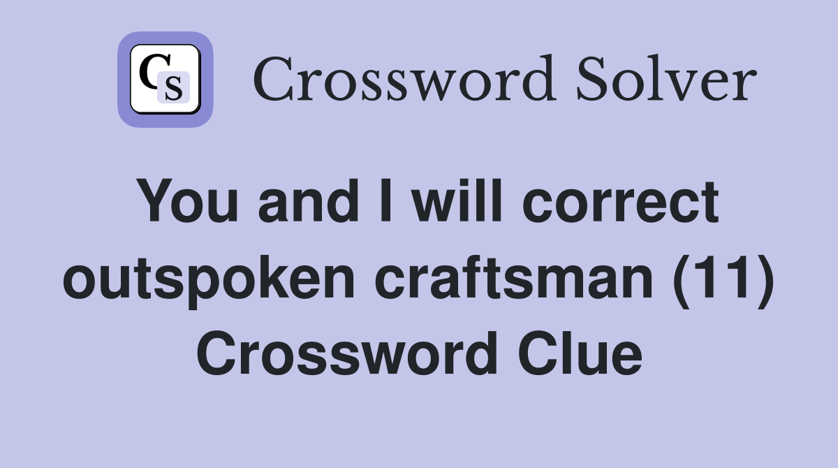You and I will correct outspoken craftsman (11) Crossword Clue