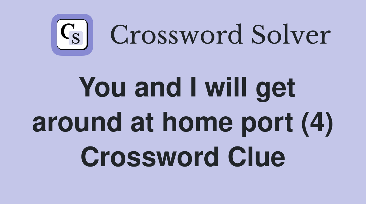 You and I will get around at home port (4) Crossword Clue