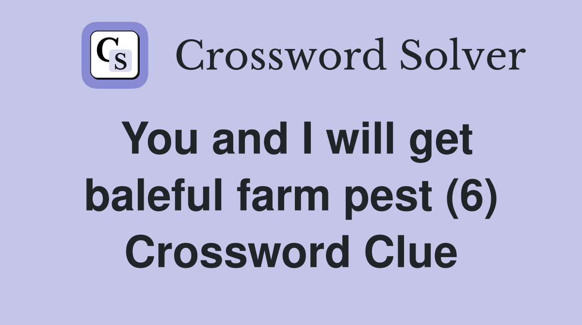 You and I will get baleful farm pest (6) Crossword Clue