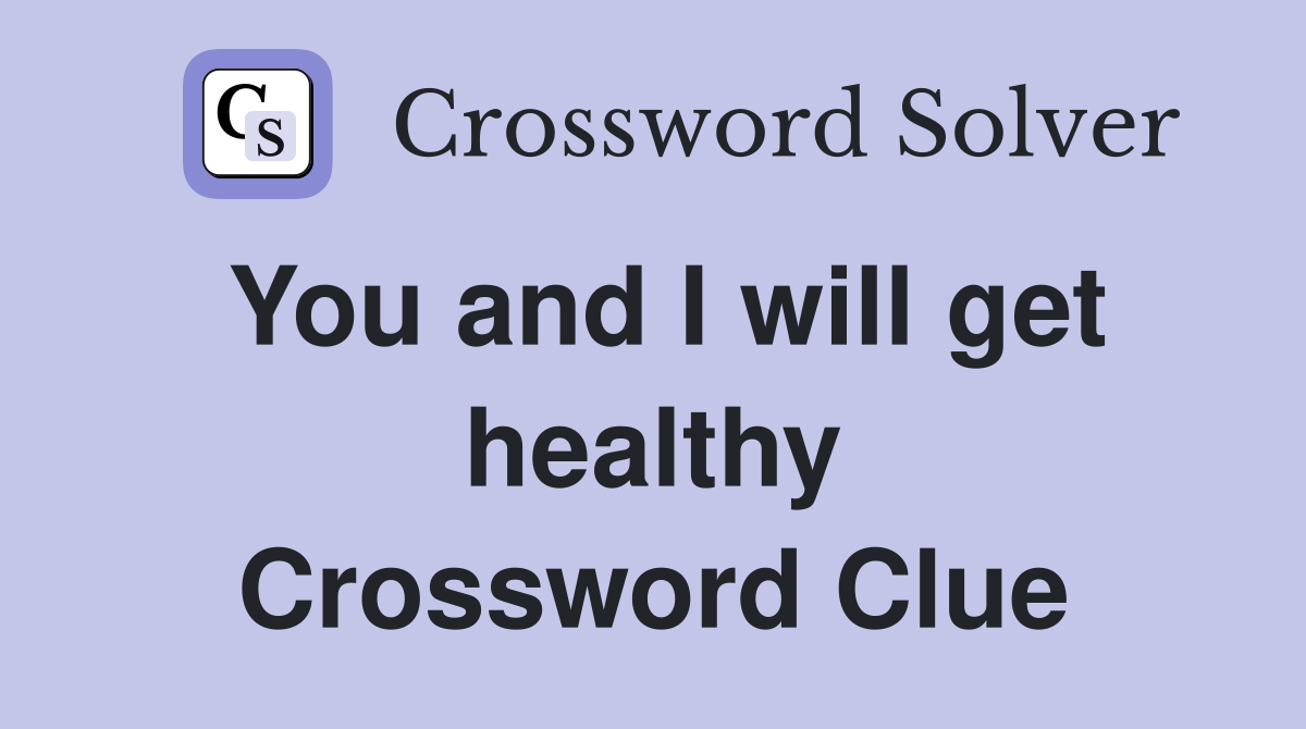 You and I will get healthy Crossword Clue