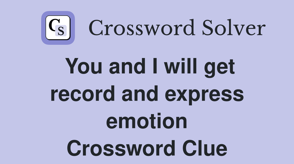 You and I will get record and express emotion Crossword Clue
