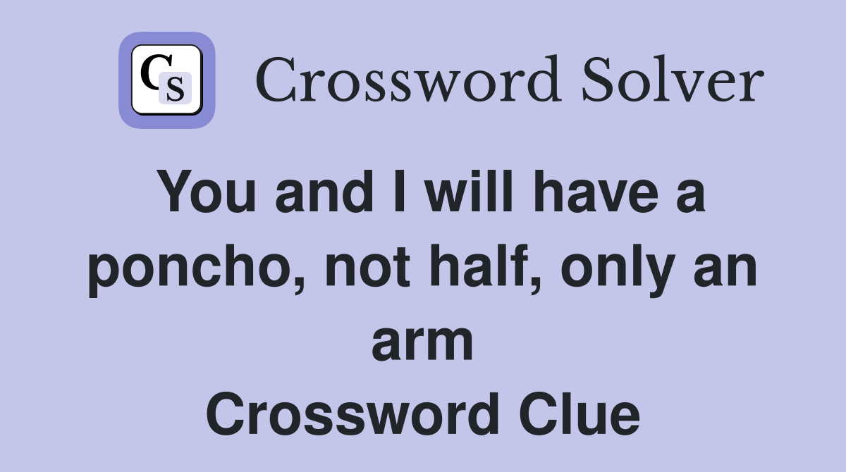 You and I will have a poncho, not half, only an arm Crossword Clue