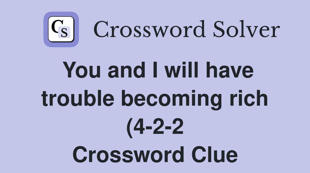 You and I will have trouble becoming rich (4 2 2) Crossword Clue You and I will have trouble becoming rich (4 2 2) Crossword Clue