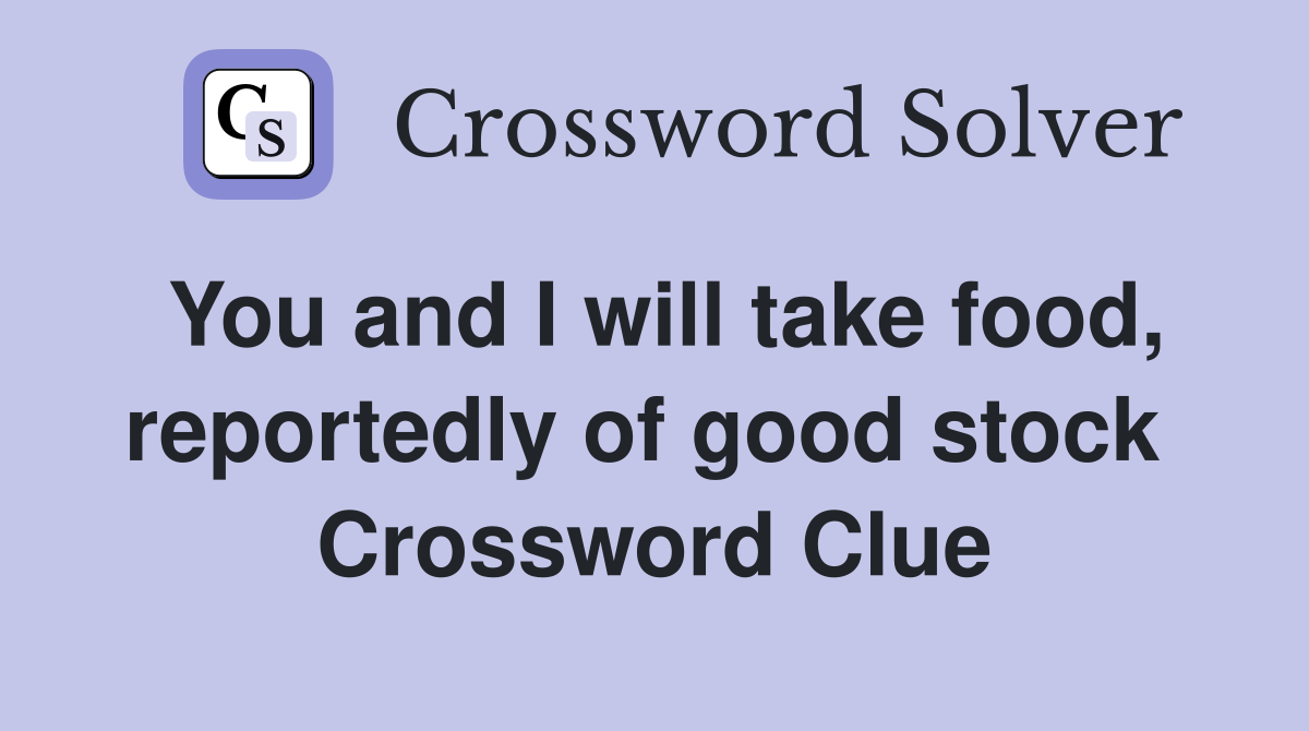You and I will take food, reportedly of good stock  Crossword Clue