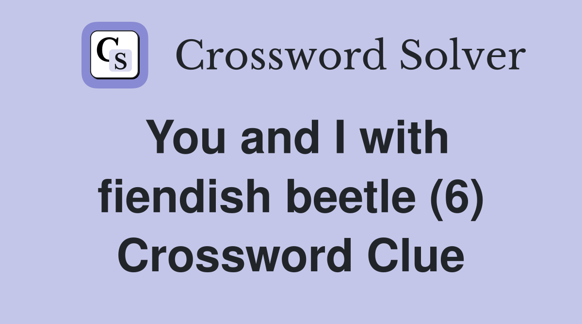 You and I with fiendish beetle (6) Crossword Clue