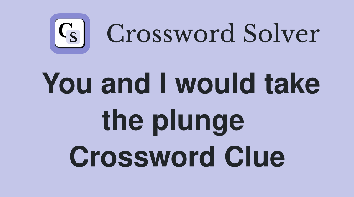 You and I would take the plunge  Crossword Clue