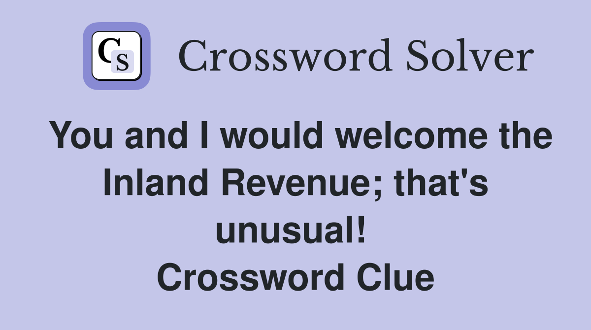 You and I would welcome the Inland Revenue; that's unusual!  Crossword Clue