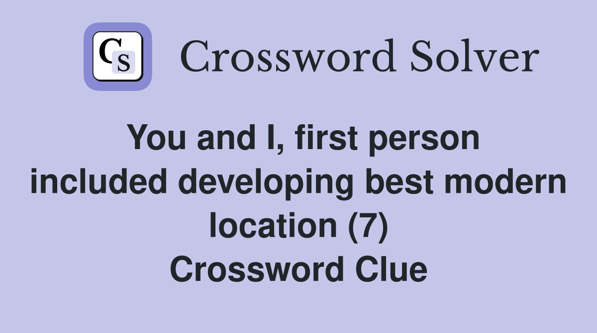You and I, first person included developing best modern location (7) Crossword Clue