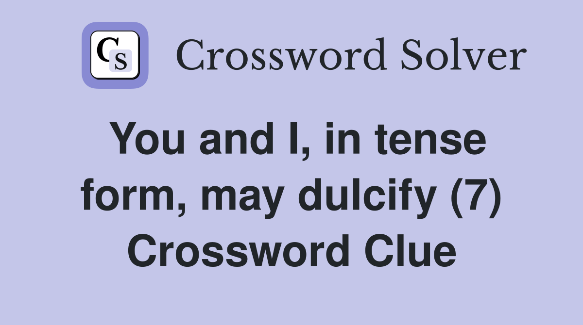 You and I, in tense form, may dulcify (7) Crossword Clue