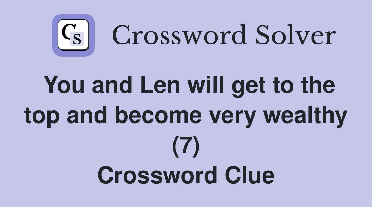 You and Len will get to the top and become very wealthy (7) Crossword Clue