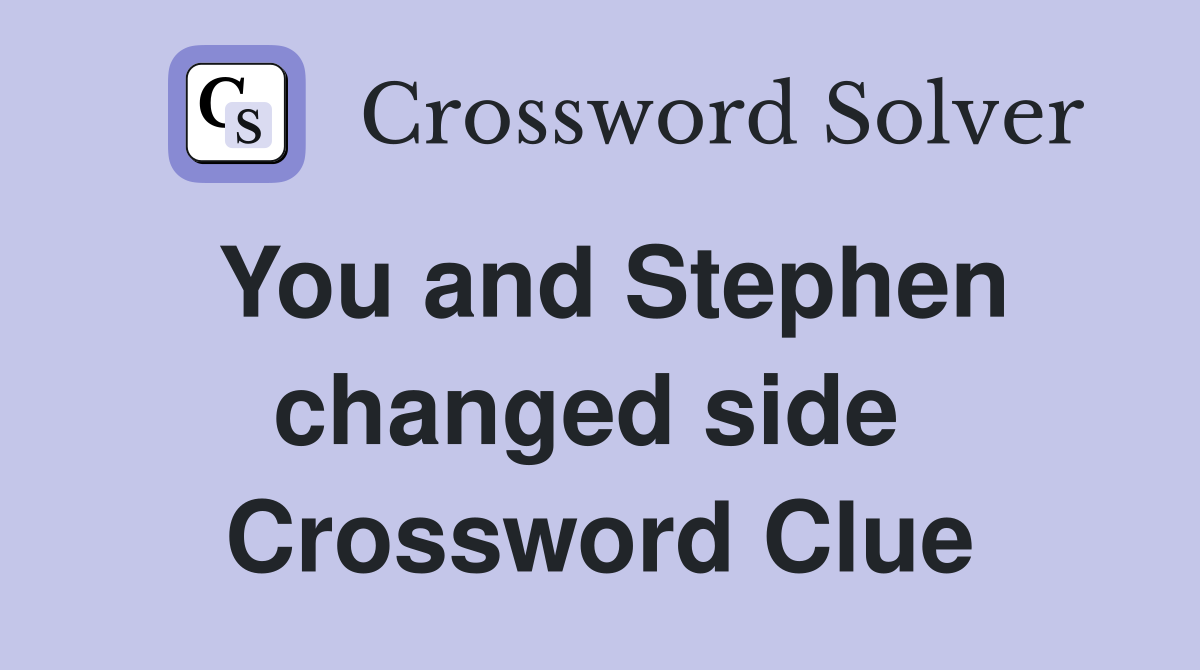 You and Stephen changed side  Crossword Clue