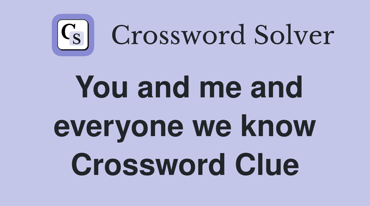 You and me and everyone we know Crossword Clue