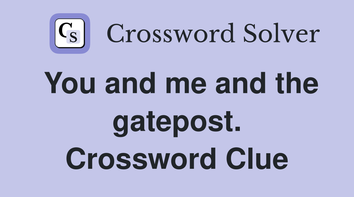 You and me and the gatepost. Crossword Clue