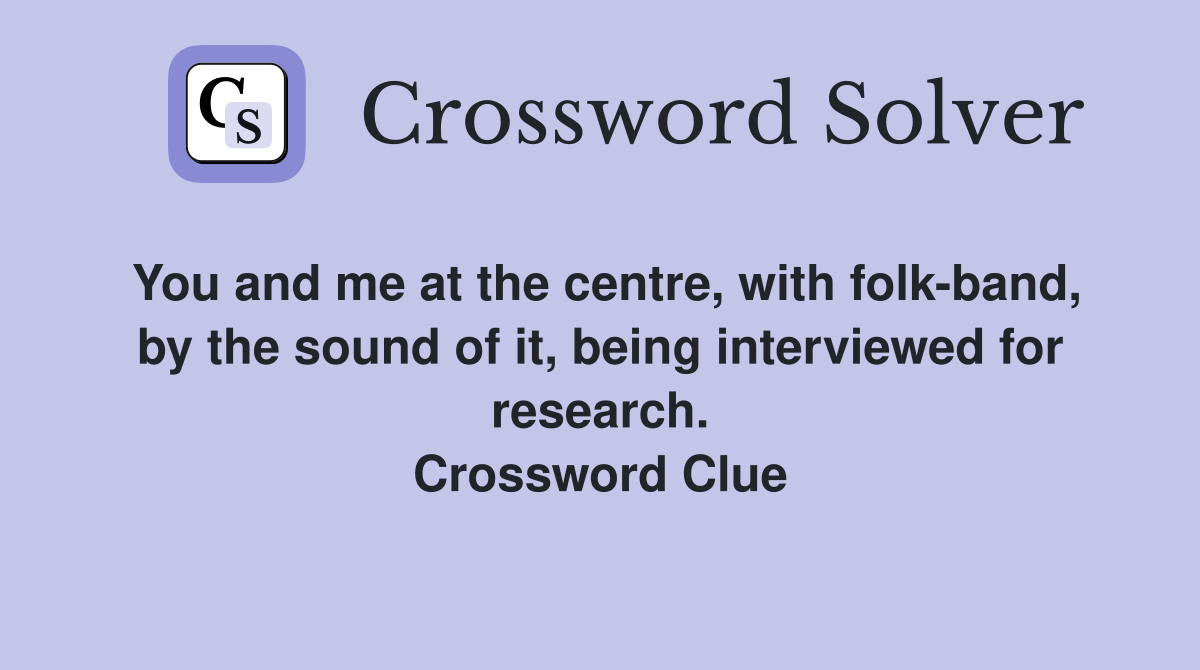 You and me at the centre, with folk-band, by the sound of it, being interviewed for research. Crossword Clue
