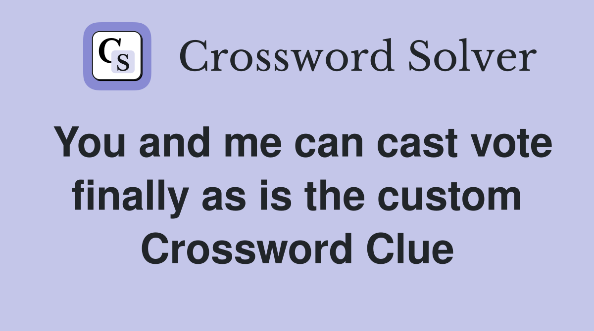 You and me can cast vote finally as is the custom Crossword Clue