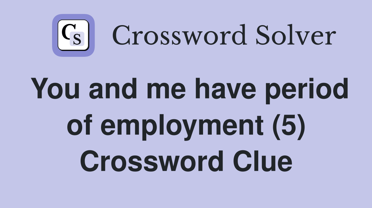 You and me have period of employment (5) Crossword Clue