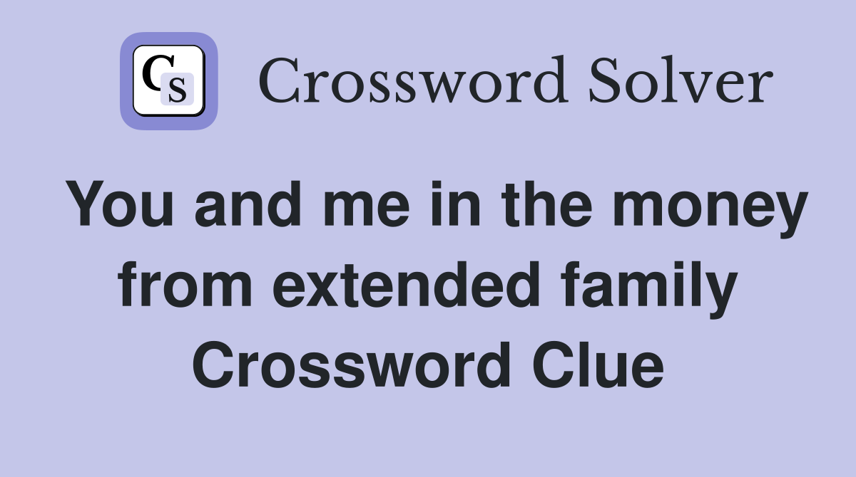 You and me in the money from extended family Crossword Clue