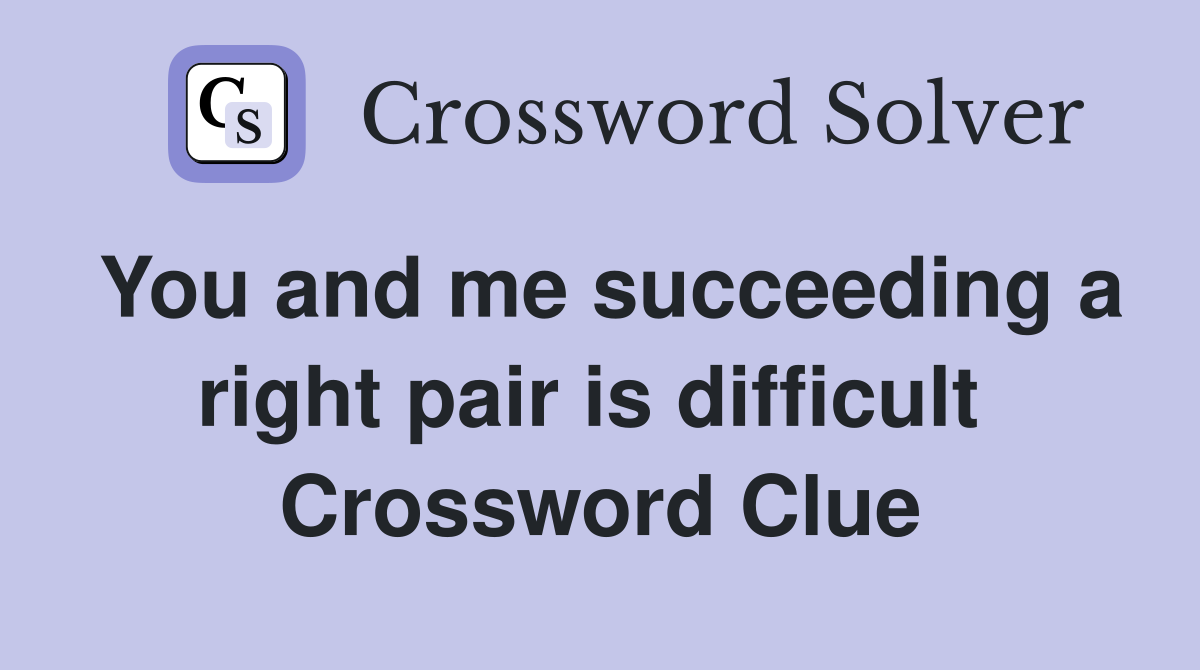 You and me succeeding a right pair is difficult  Crossword Clue