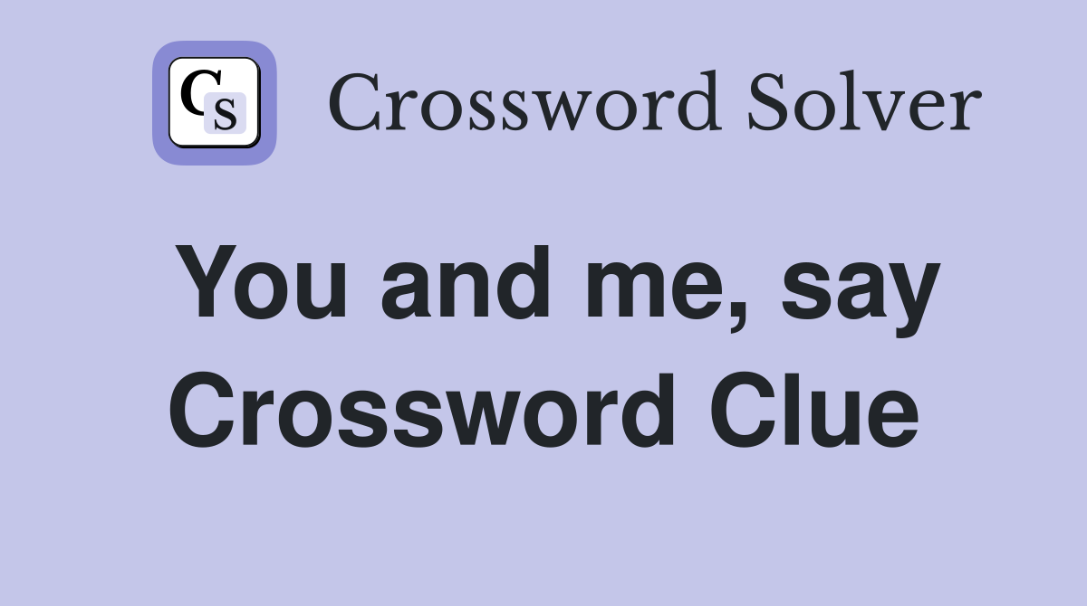 You and me, say Crossword Clue