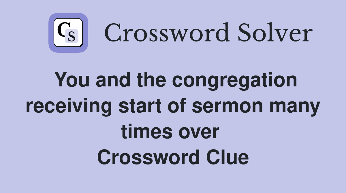 You and the congregation receiving start of sermon many times over  Crossword Clue