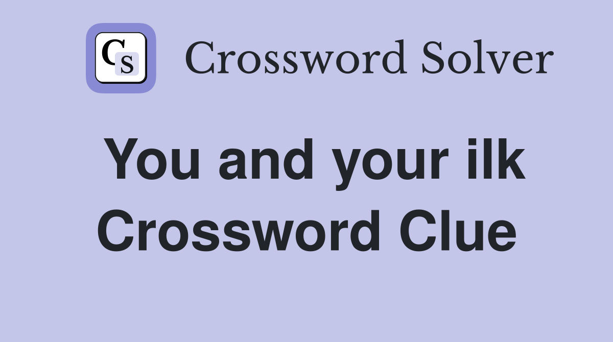 You and your ilk Crossword Clue