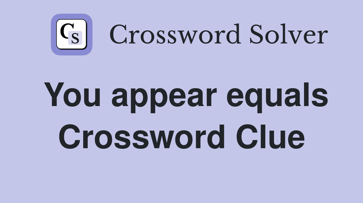You appear equals Crossword Clue