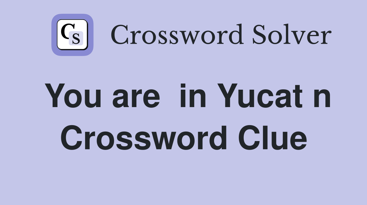 You are  in Yucat n Crossword Clue