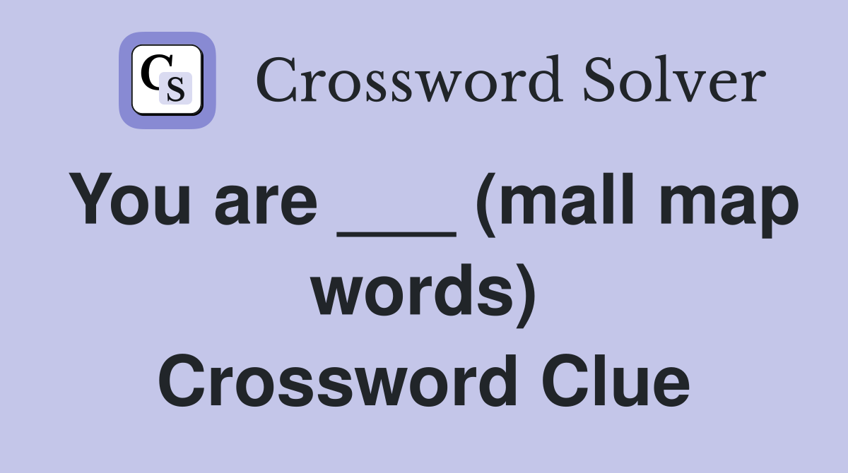 You are ___ (mall map words) Crossword Clue