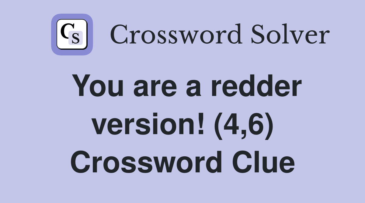 You are a redder version! (4,6) Crossword Clue