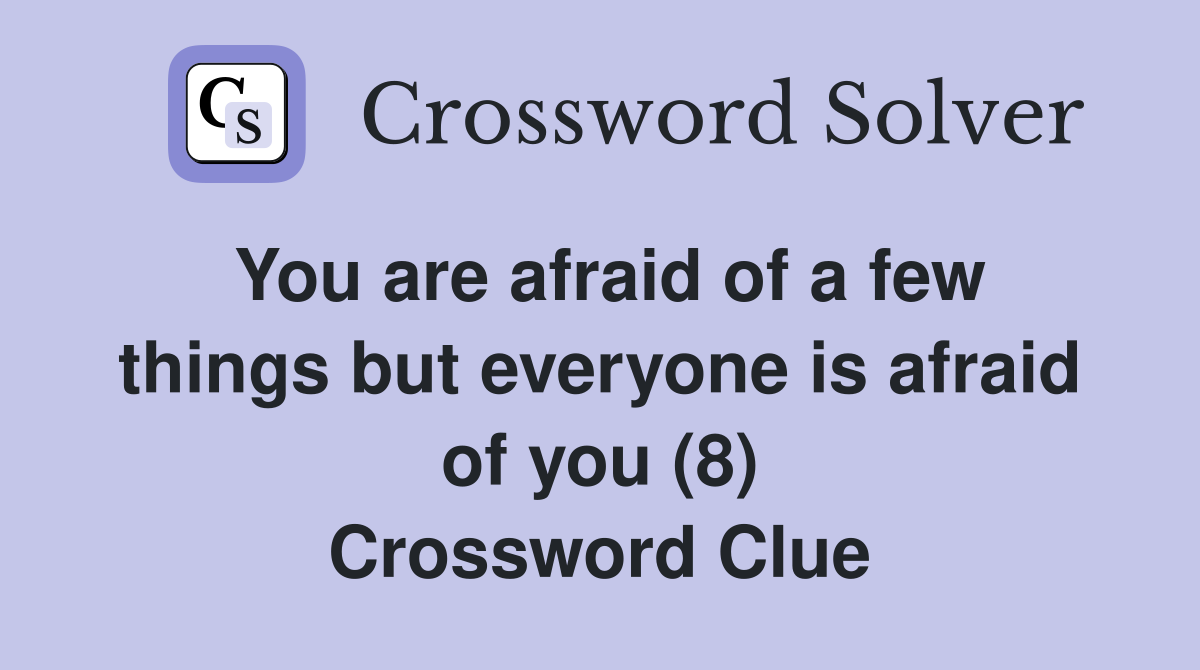 You are afraid of a few things but everyone is afraid of you (8) Crossword Clue
