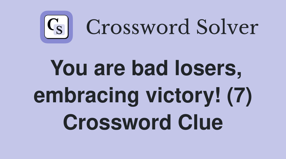 You are bad losers, embracing victory! (7) Crossword Clue