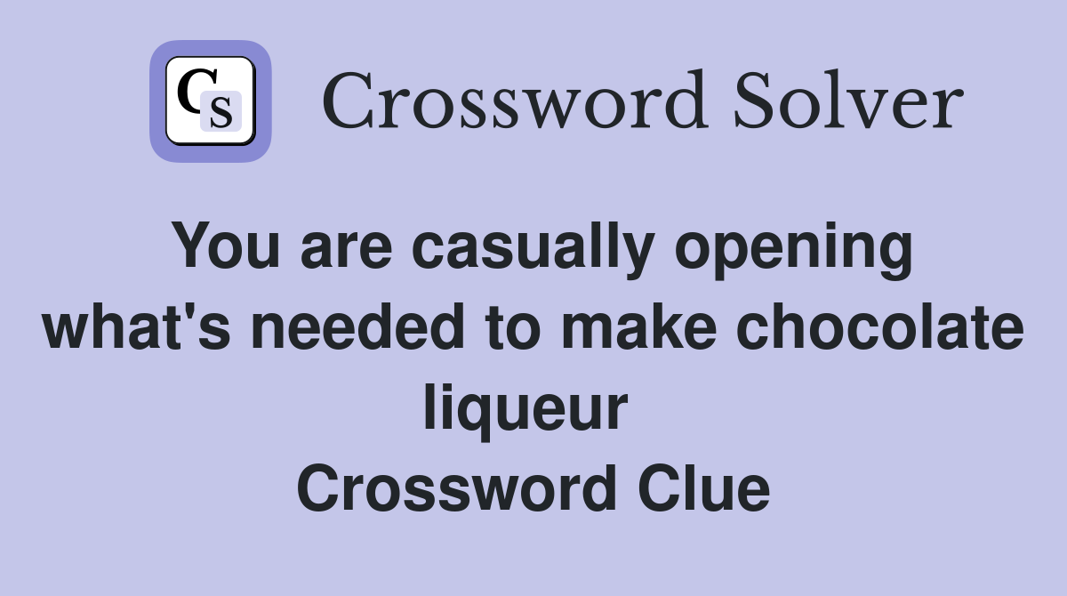 You are casually opening what's needed to make chocolate liqueur  Crossword Clue