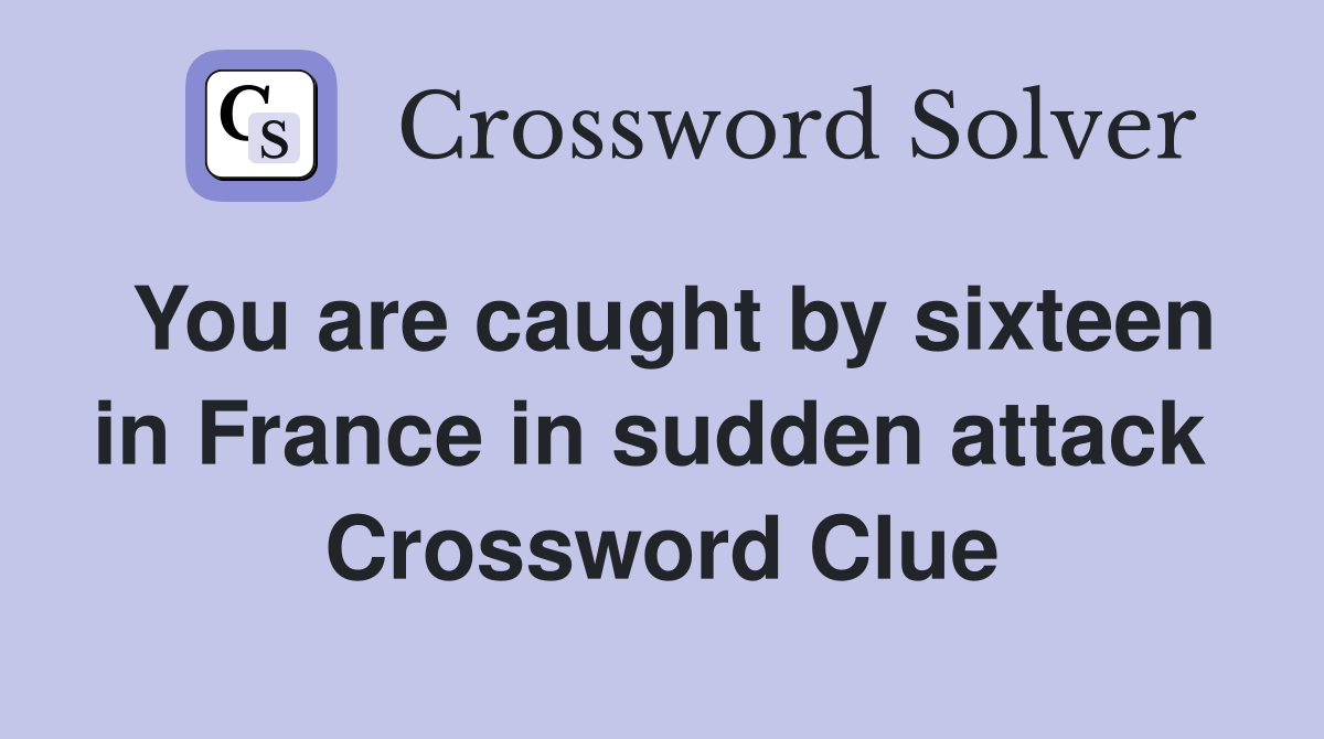You are caught by sixteen in France in sudden attack  Crossword Clue