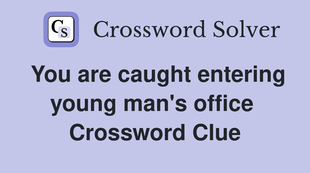 You are caught entering young man's office  Crossword Clue