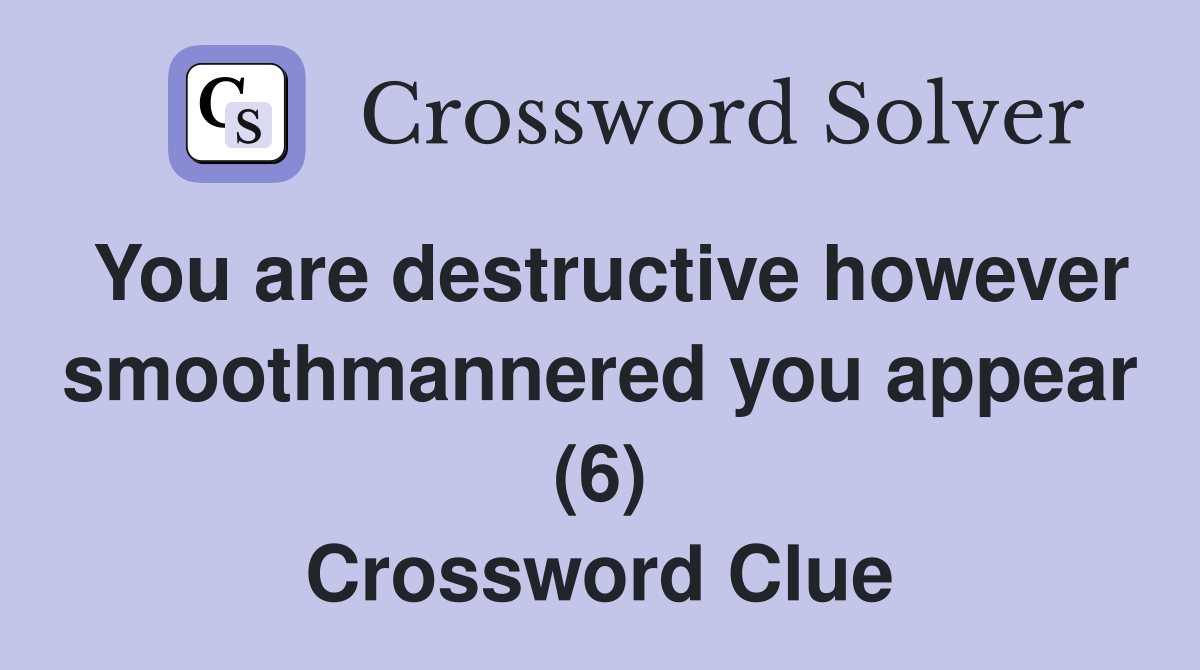 You are destructive however smoothmannered you appear (6) Crossword Clue
