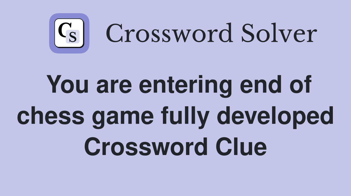 You are entering end of chess game fully developed Crossword Clue
