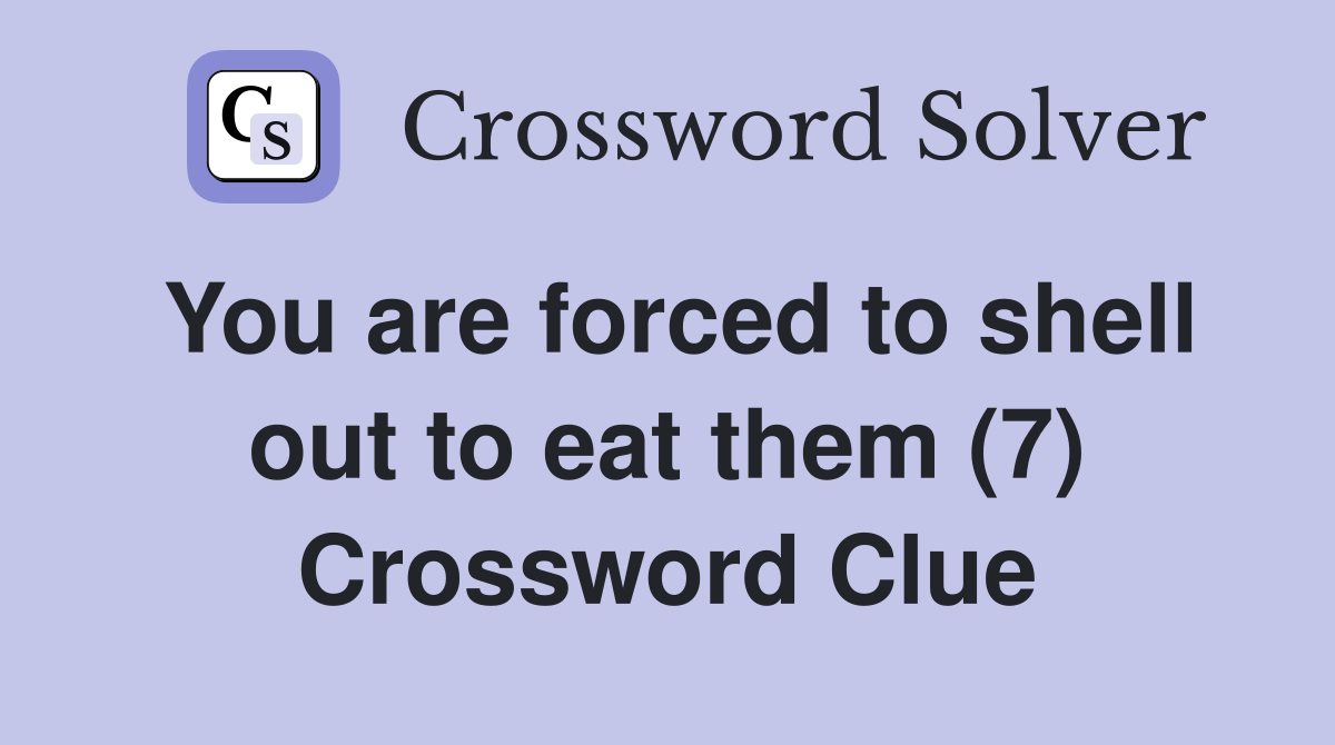 You are forced to shell out to eat them (7) Crossword Clue