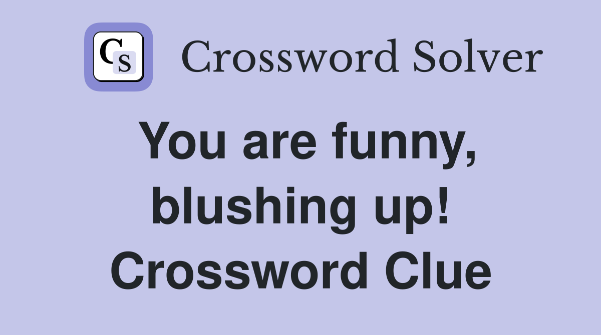 You are funny, blushing up! Crossword Clue