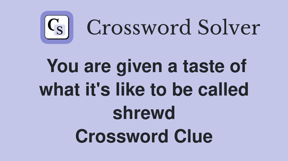 You are given a taste of what it's like to be called shrewd Crossword Clue