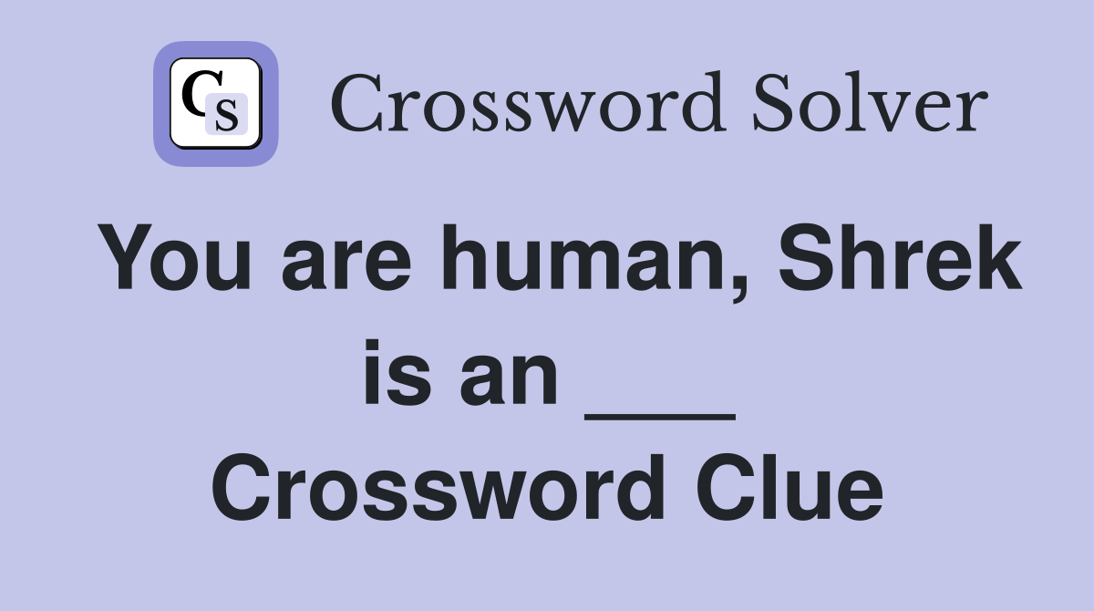 You are human, Shrek is an ___ Crossword Clue