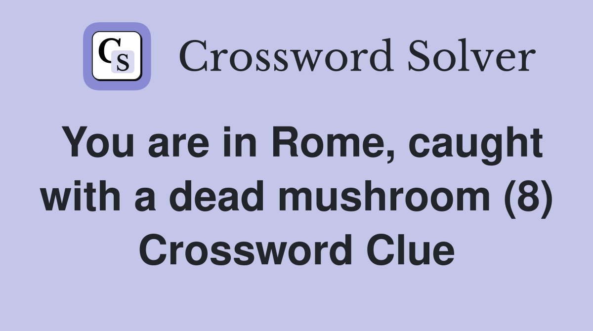 You are in Rome, caught with a dead mushroom (8) Crossword Clue