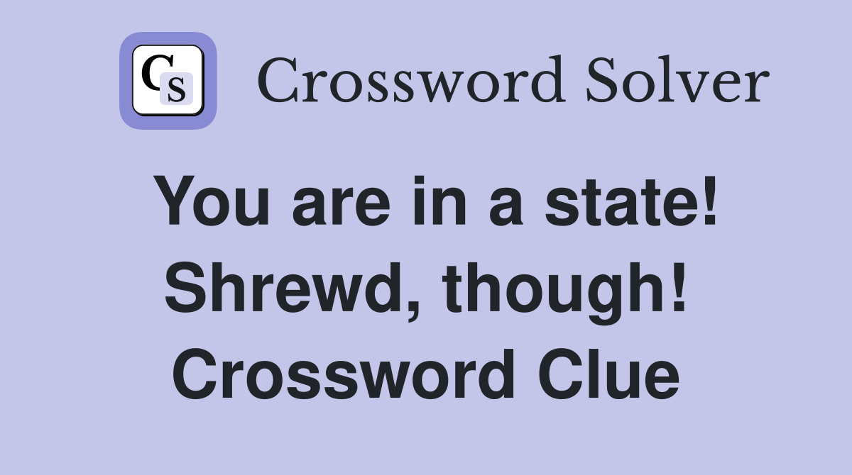 You are in a state! Shrewd, though! Crossword Clue