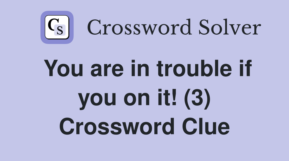 You are in trouble if you on it! (3) Crossword Clue