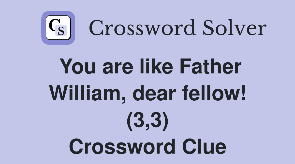 You are like Father William, dear fellow! (3,3) Crossword Clue