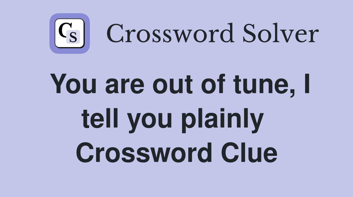 You are out of tune, I tell you plainly  Crossword Clue
