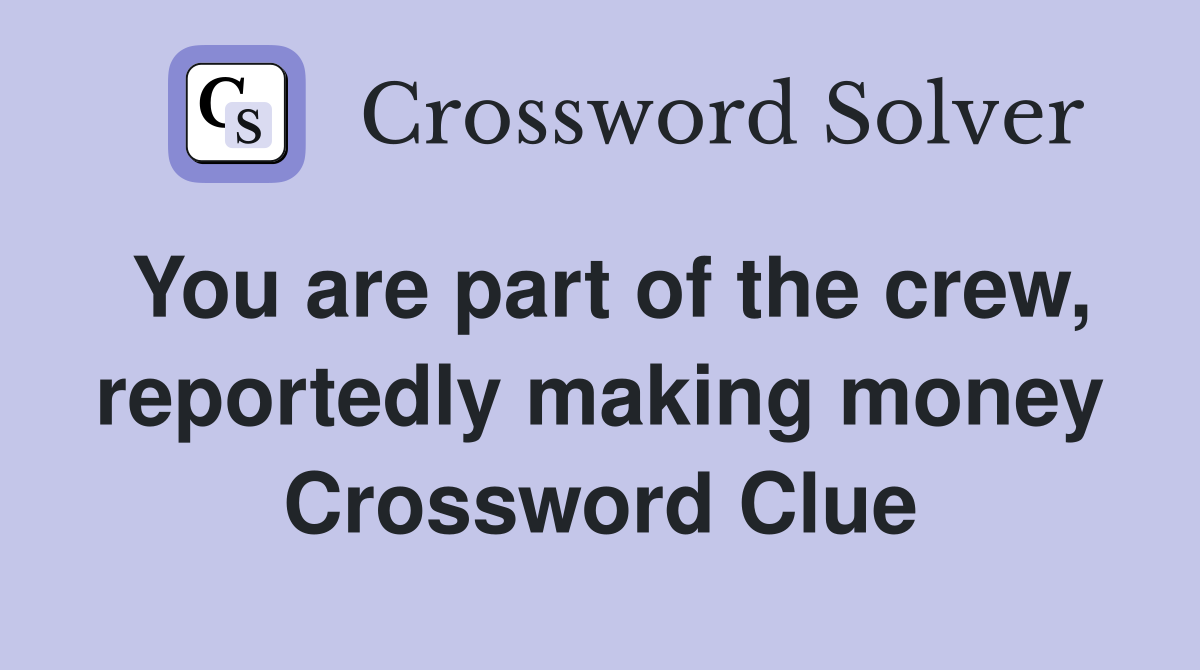 You are part of the crew, reportedly making money Crossword Clue
