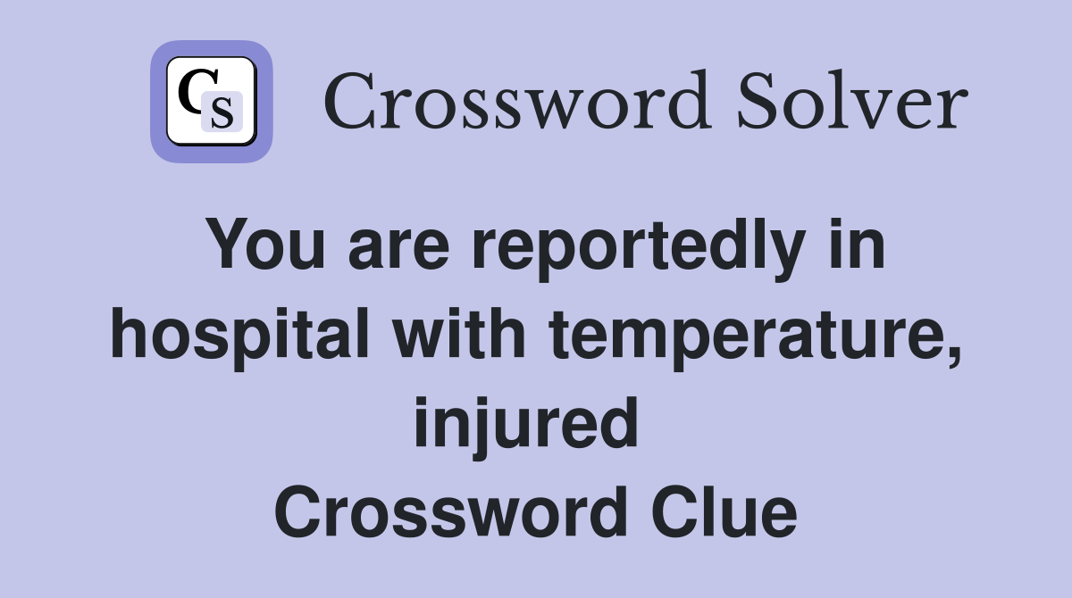You are reportedly in hospital with temperature, injured  Crossword Clue